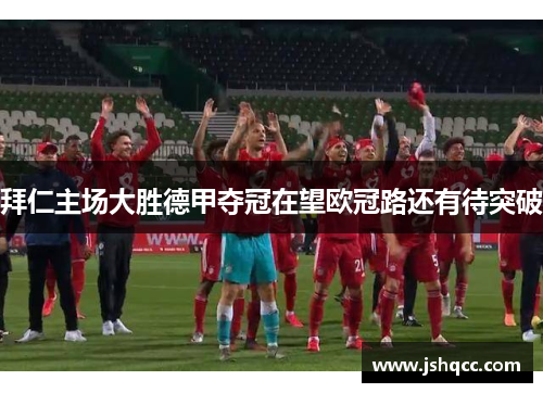 拜仁主场大胜德甲夺冠在望欧冠路还有待突破