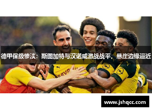 德甲保级惨淡：斯图加特与汉诺威激战战平，悬崖边缘逼近