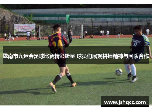 陇南市九运会足球比赛精彩纷呈 球员们展现拼搏精神与团队合作