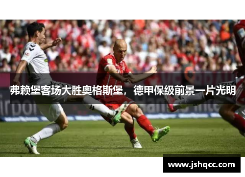 弗赖堡客场大胜奥格斯堡，德甲保级前景一片光明