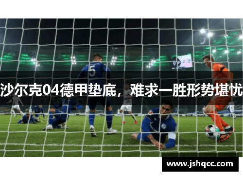 沙尔克04德甲垫底，难求一胜形势堪忧