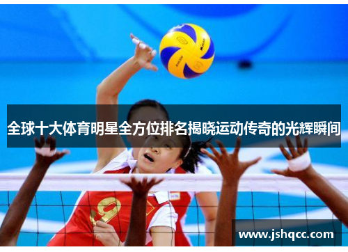全球十大体育明星全方位排名揭晓运动传奇的光辉瞬间