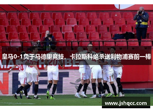 皇马0-1负于马德里竞技，卡拉斯科绝杀送利物浦赛前一棒