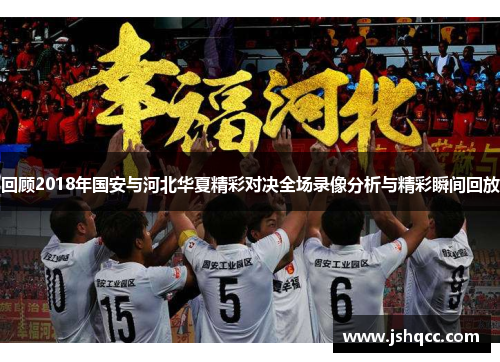 回顾2018年国安与河北华夏精彩对决全场录像分析与精彩瞬间回放