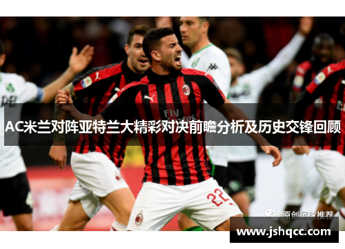 AC米兰对阵亚特兰大精彩对决前瞻分析及历史交锋回顾