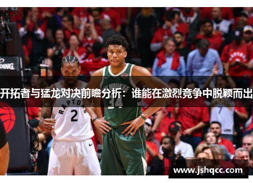 开拓者与猛龙对决前瞻分析：谁能在激烈竞争中脱颖而出