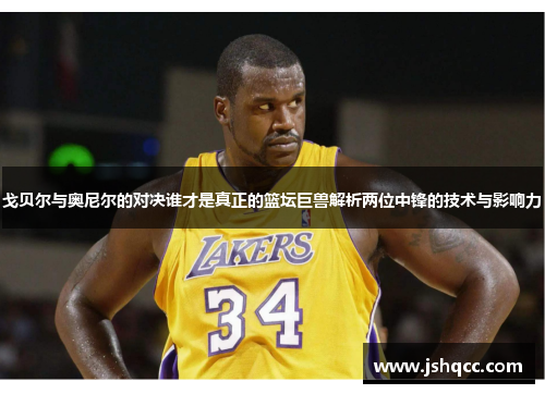 戈贝尔与奥尼尔的对决谁才是真正的篮坛巨兽解析两位中锋的技术与影响力