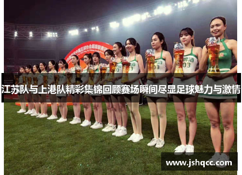江苏队与上港队精彩集锦回顾赛场瞬间尽显足球魅力与激情