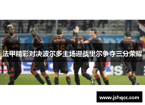 法甲精彩对决波尔多主场迎战里尔争夺三分荣耀