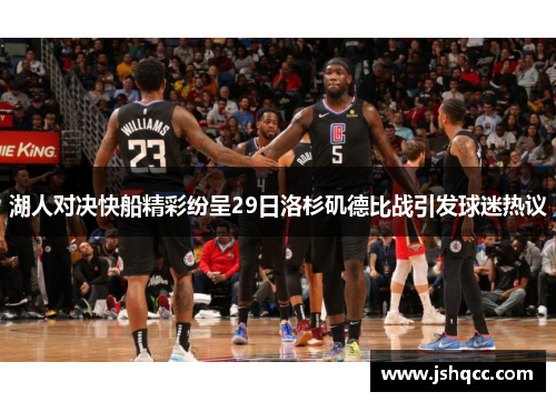 湖人对决快船精彩纷呈29日洛杉矶德比战引发球迷热议