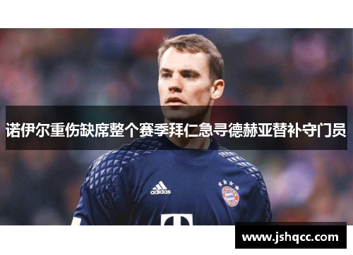 诺伊尔重伤缺席整个赛季拜仁急寻德赫亚替补守门员