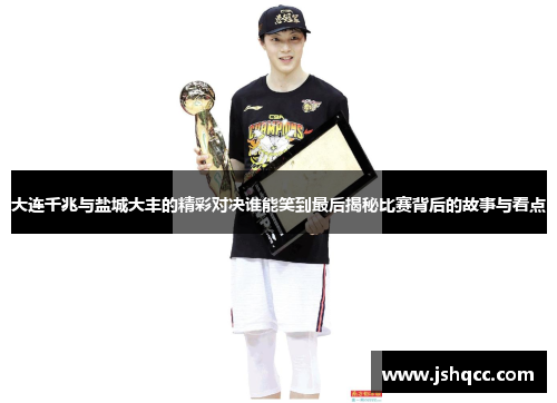大连千兆与盐城大丰的精彩对决谁能笑到最后揭秘比赛背后的故事与看点
